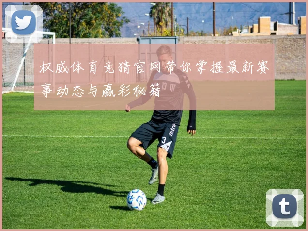 权威体育竞猜官网带你掌握最新赛事动态与赢彩秘籍
