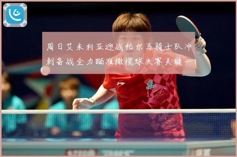 周日艾米利亚迎战帕尔马骑士队冲刺备战全力瞄准橄榄球决赛关键一成长观察