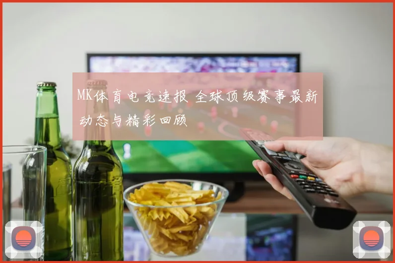 MK体育电竞速报 全球顶级赛事最新动态与精彩回顾
