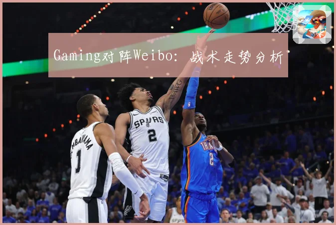 Gaming对阵Weibo：战术走势分析