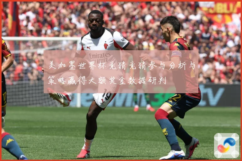 美加墨世界杯竞猜竞猜参与分析与策略赢得大额奖金数据研判