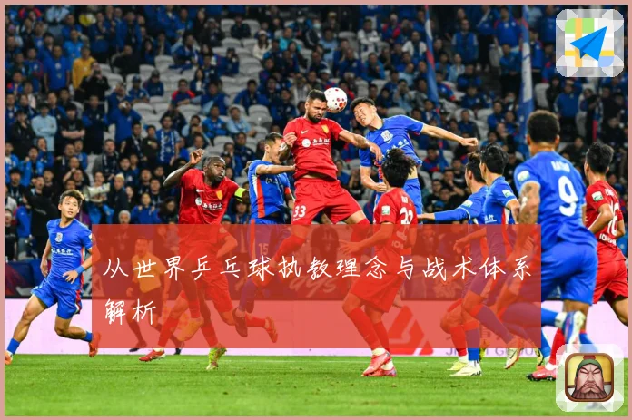 从世界乒乓球执教理念与战术体系解析