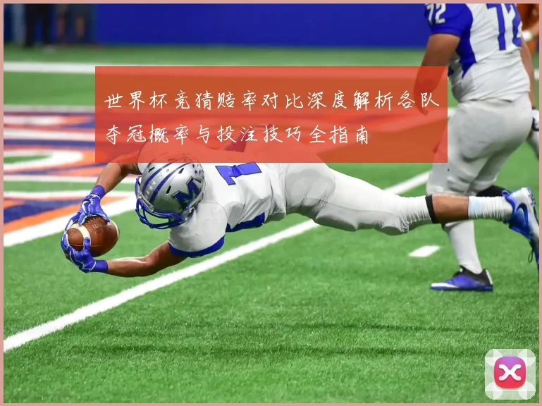 世界杯竞猜赔率对比深度解析各队夺冠概率与投注技巧全指南
