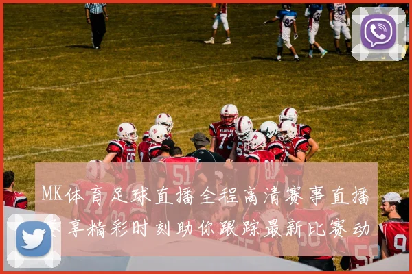 MK体育足球直播全程高清赛事直播尽享精彩时刻助你跟踪最新比赛动态