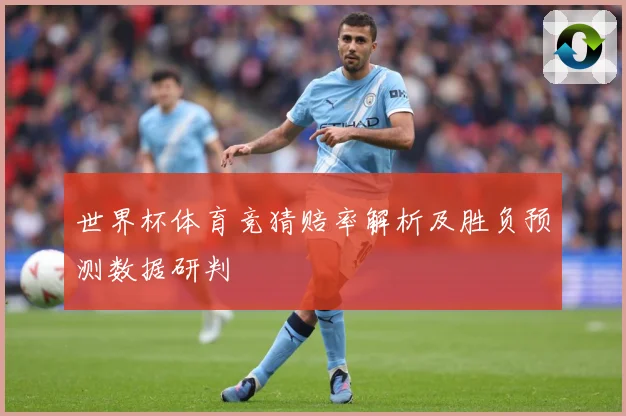 世界杯体育竞猜赔率解析及胜负预测数据研判