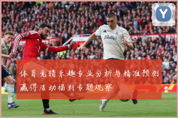 体育竞猜乐趣专业分析与精准预测赢得活动福利专题观察
