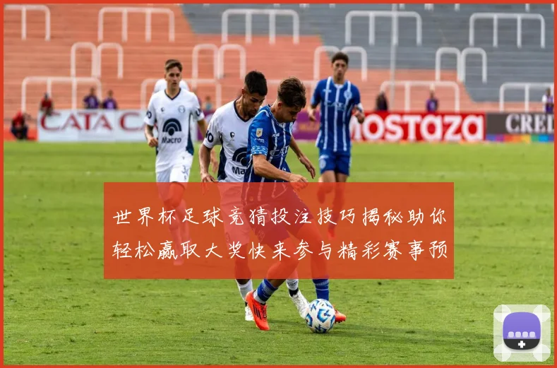 世界杯足球竞猜投注技巧揭秘助你轻松赢取大奖快来参与精彩赛事预测挑战
