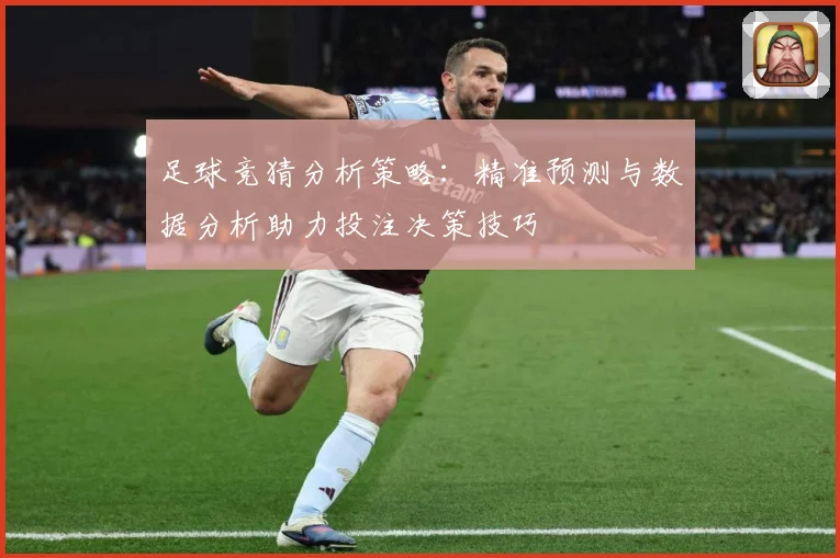 足球竞猜分析策略：精准预测与数据分析助力投注决策技巧