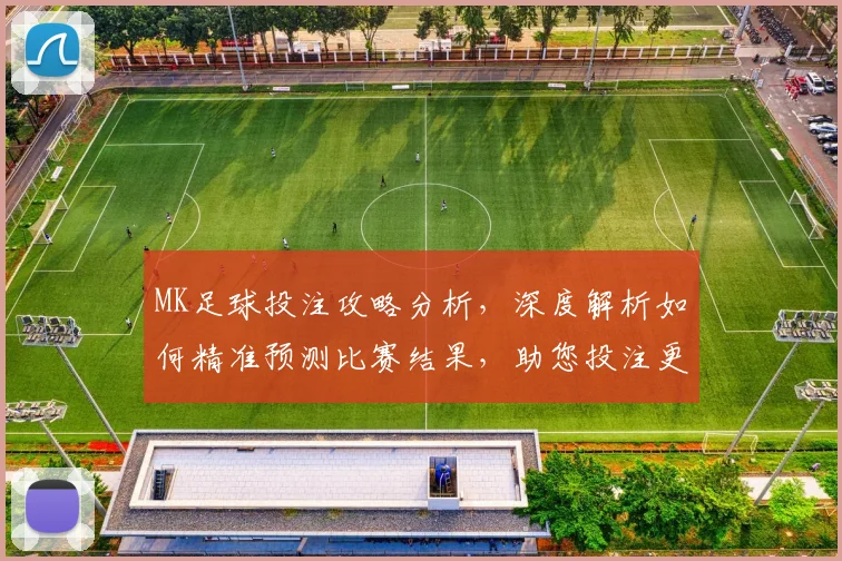 MK足球投注攻略分析，深度解析如何精准预测比赛结果，助您投注更轻松