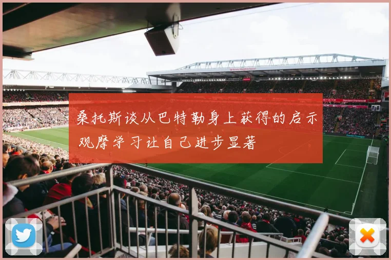 桑托斯谈从巴特勒身上获得的启示 观摩学习让自己进步显著