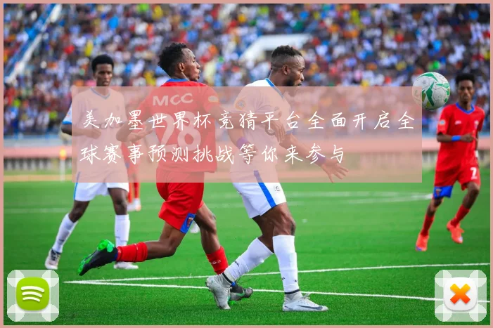 美加墨世界杯竞猜平台全面开启全球赛事预测挑战等你来参与