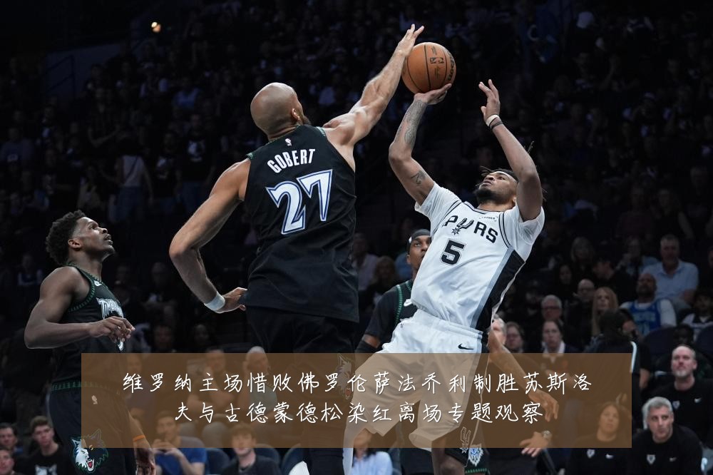 维罗纳主场惜败佛罗伦萨法乔利制胜苏斯洛夫与古德蒙德松染红离场专题观察