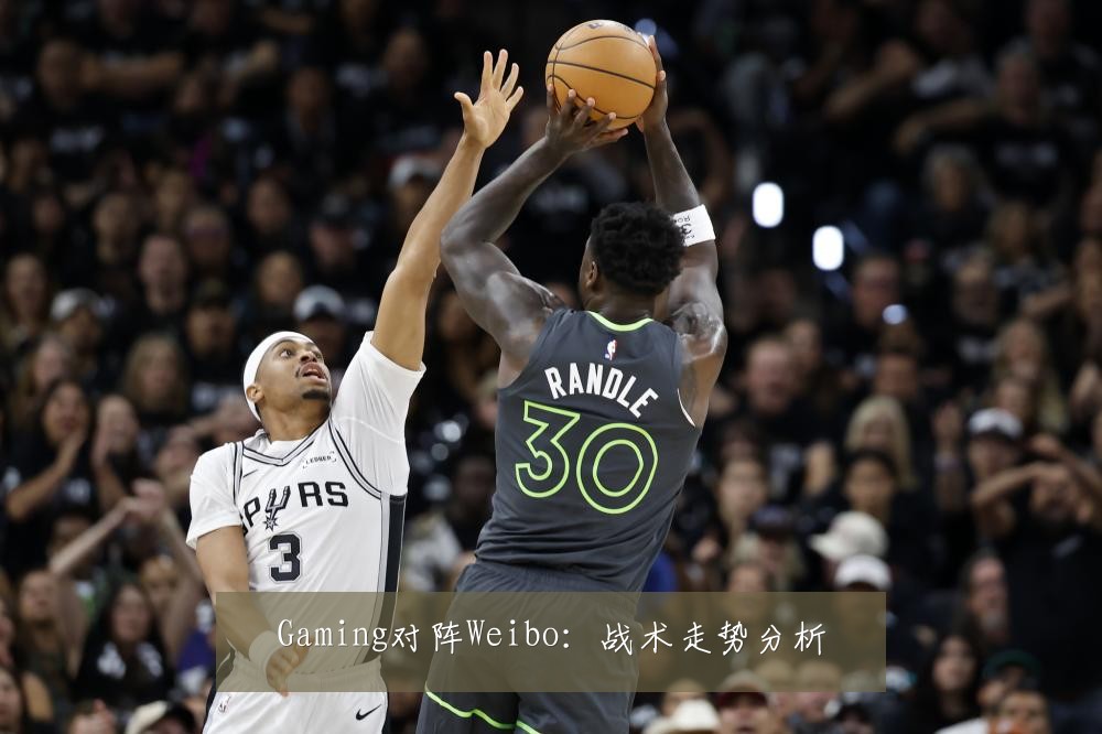 Gaming对阵Weibo：战术走势分析
