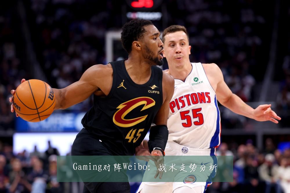 Gaming对阵Weibo：战术走势分析