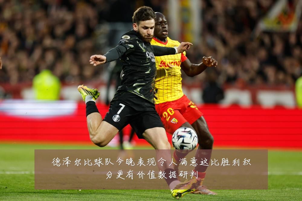 德泽尔比球队今晚表现令人满意这比胜利积分更有价值数据研判