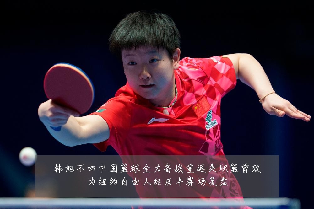 韩旭不回中国篮球全力备战重返美职篮曾效力纽约自由人经历丰赛场复盘