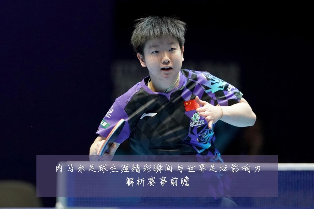 内马尔足球生涯精彩瞬间与世界足坛影响力解析赛事前瞻