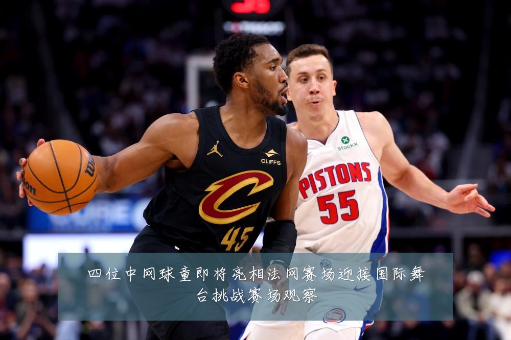 四位中网球童即将亮相法网赛场迎接国际舞台挑战赛场观察